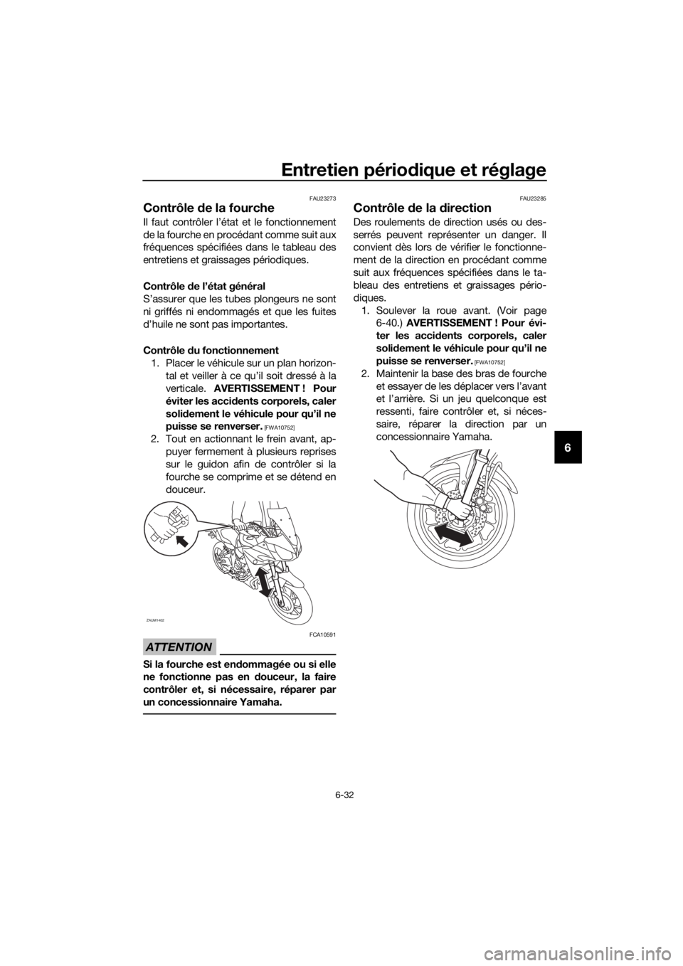 YAMAHA TRACER 700 2017  Notices Demploi (in French) Entretien périodique et réglage
6-32
6
FAU23273
Contrôle de la fourche
Il faut contrôler l’état et le fonctionnement
de la fourche en procédant comme suit aux
fréquences spécifiées dans le 