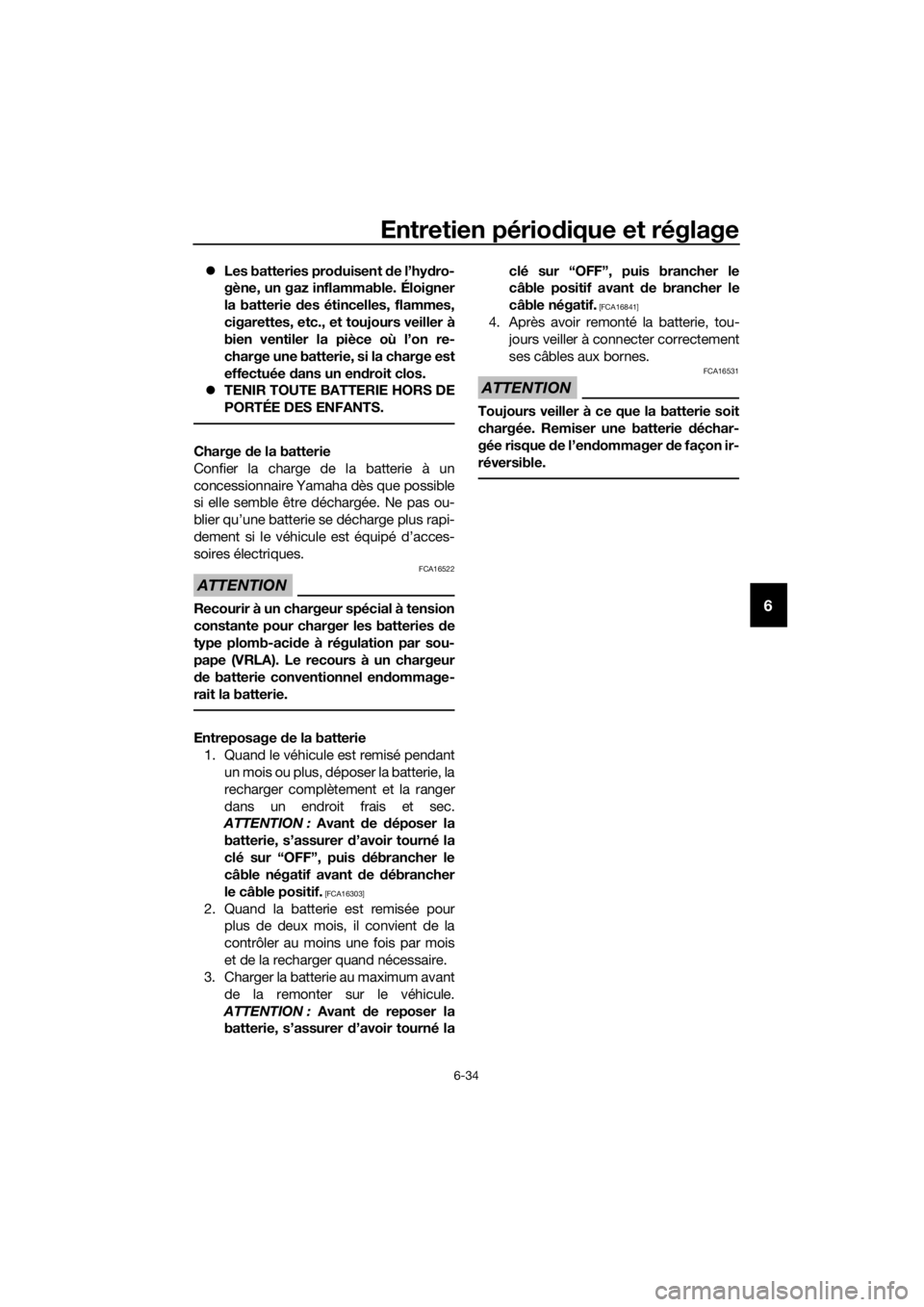 YAMAHA TRACER 700 2017  Notices Demploi (in French) Entretien périodique et réglage
6-34
6
Les batteries produisent de l’hydro-
gène, un gaz inflammable. Éloigner
la batterie des étincelles, flammes,
cigarettes, etc., et toujours veiller à
b