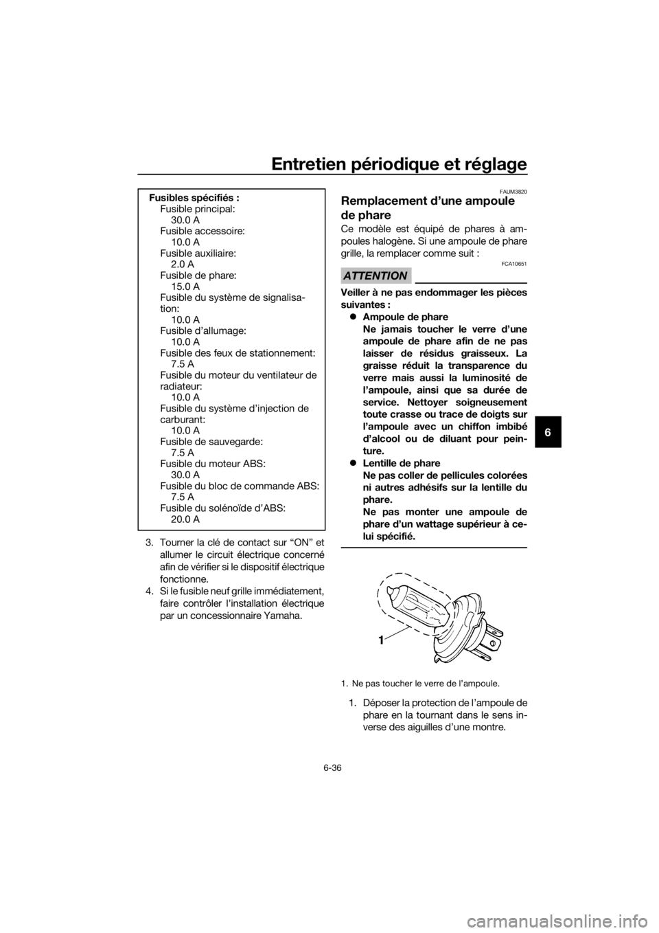 YAMAHA TRACER 700 2017  Notices Demploi (in French) Entretien périodique et réglage
6-36
6
3. Tourner la clé de contact sur “ON” et
allumer le circuit électrique concerné
afin de vérifier si le dispositif électrique
fonctionne.
4. Si le fusi