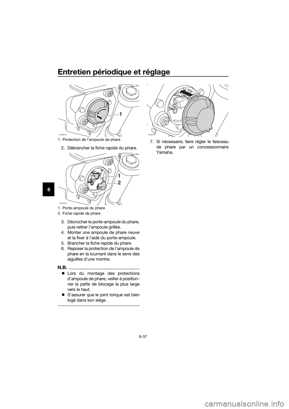 YAMAHA TRACER 700 2017  Notices Demploi (in French) Entretien périodique et réglage
6-37
6
2. Débrancher la fiche rapide du phare.
3. Décrocher le porte-ampoule du phare,
puis retirer l’ampoule grillée.
4. Monter une ampoule de phare neuve
et la