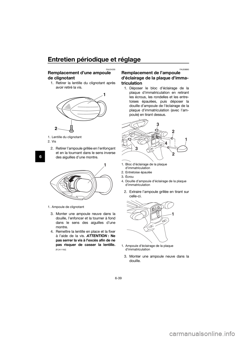 YAMAHA TRACER 700 2017  Notices Demploi (in French) Entretien périodique et réglage
6-39
6
FAU24205
Remplacement d’une ampoule 
de clignotant
1. Retirer la lentille du clignotant après
avoir retiré la vis.
2. Retirer l’ampoule grillée en l’e