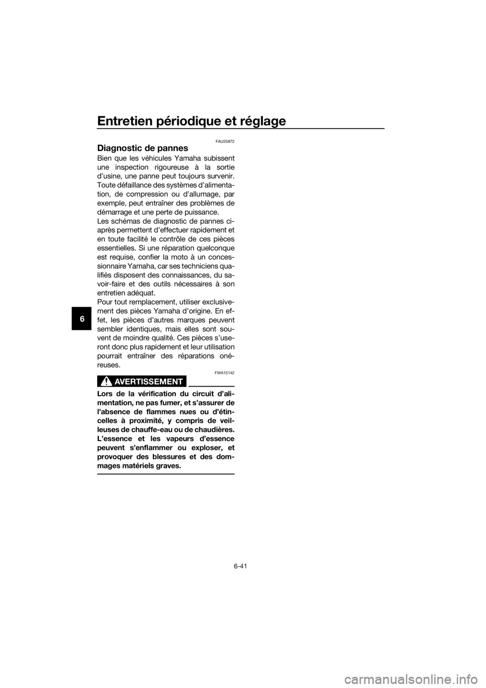 YAMAHA TRACER 700 2017  Notices Demploi (in French) Entretien périodique et réglage
6-41
6
FAU25872
Diagnostic de pannes
Bien que les véhicules Yamaha subissent
une inspection rigoureuse à la sortie
d’usine, une panne peut toujours survenir.
Tout