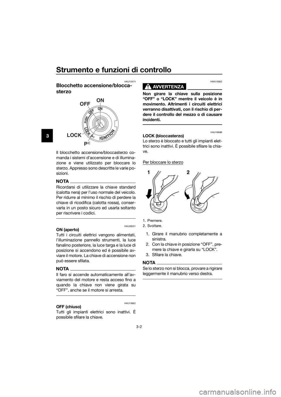 YAMAHA TRACER 700 2018  Manuale duso (in Italian) Strumento e funzioni di controllo
3-2
3
HAU10474
Blocchetto accensione/blocca-
sterzo
Il blocchetto accensione/bloccasterzo co-
manda i sistemi d’accensione e di illumina-
zione e viene utilizzato p