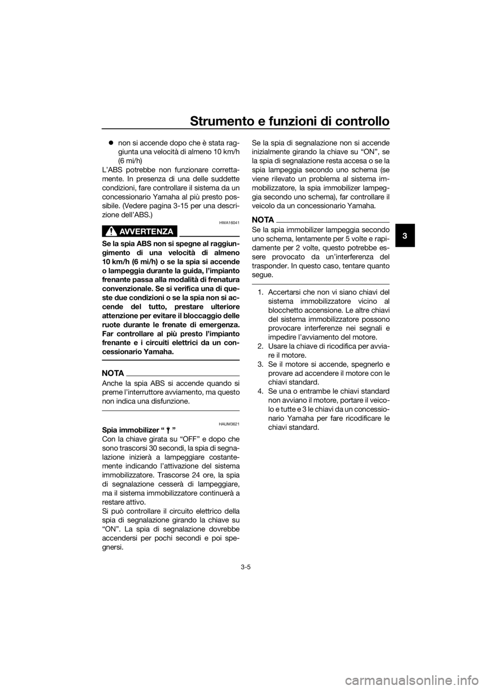 YAMAHA TRACER 700 2018  Manuale duso (in Italian) Strumento e funzioni di controllo
3-5
3
non si accende dopo che è stata rag-
giunta una velocità di almeno 10 km/h
(6 mi/h)
L’ABS potrebbe non funzionare corretta-
mente. In presenza di una del