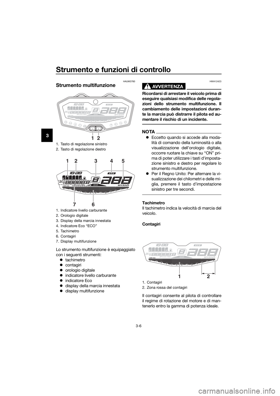 YAMAHA TRACER 700 2018  Manuale duso (in Italian) Strumento e funzioni di controllo
3-6
3
HAUM3760
Strumento multifunzione
Lo strumento multifunzione è equipaggiato
con i seguenti strumenti:
tachimetro
contagiri
orologio digitale
indicat