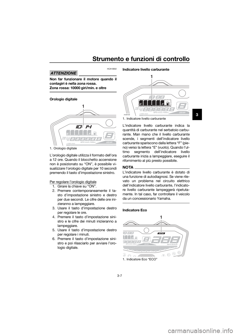 YAMAHA TRACER 700 2018  Manuale duso (in Italian) Strumento e funzioni di controllo
3-7
3
ATTENZIONE
HCA10032
Non far funzionare il motore quando il
contagiri è nella zona rossa.
Zona rossa: 10000 giri/min. e oltre
Orologio digitale
L’orologio dig