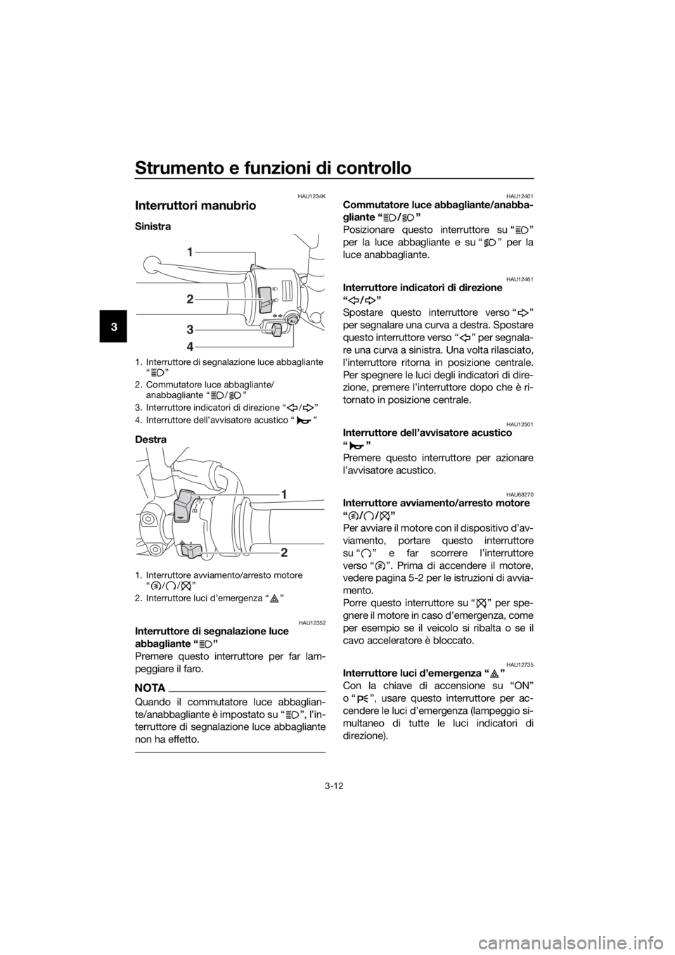 YAMAHA TRACER 700 2018  Manuale duso (in Italian) Strumento e funzioni di controllo
3-12
3
HAU1234K
Interruttori manubrio
Sinistra 
Destra 
HAU12352Interruttore di segnalazione luce 
abbagliante “ ”
Premere questo interruttore per far lam-
peggia
