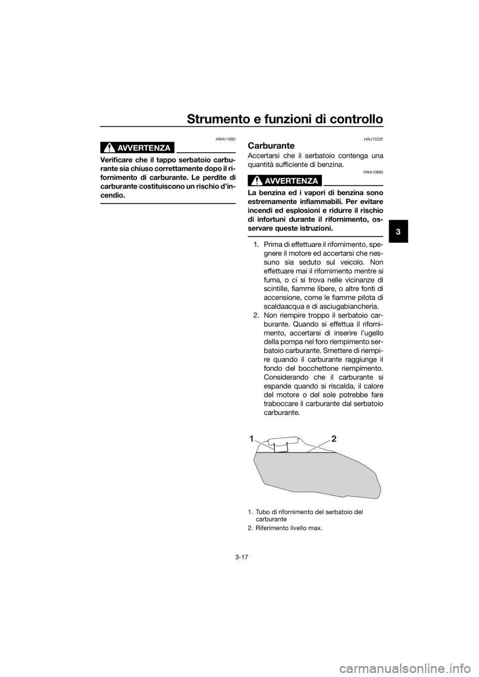 YAMAHA TRACER 700 2018  Manuale duso (in Italian) Strumento e funzioni di controllo
3-17
3
AVVERTENZA
HWA11092
Verificare che il tappo serbatoio carbu-
rante sia chiuso correttamente dopo il ri-
fornimento di carburante. Le perdite di
carburante cost