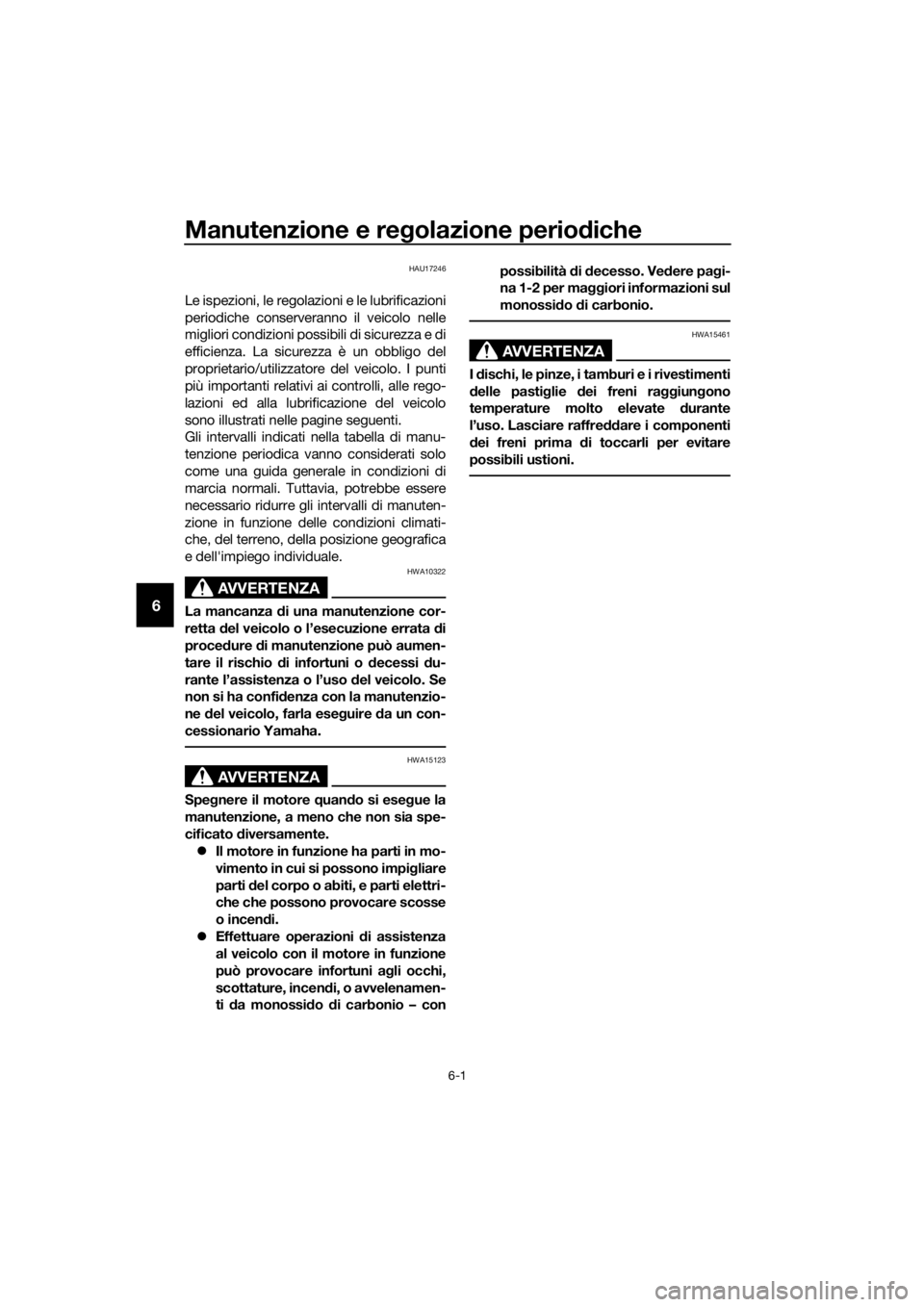 YAMAHA TRACER 700 2018  Manuale duso (in Italian) Manutenzione e regolazione periodiche
6-1
6
HAU17246
Le ispezioni, le regolazioni e le lubrificazioni
periodiche conserveranno il veicolo nelle
migliori condizioni possibili di sicurezza e di
efficien