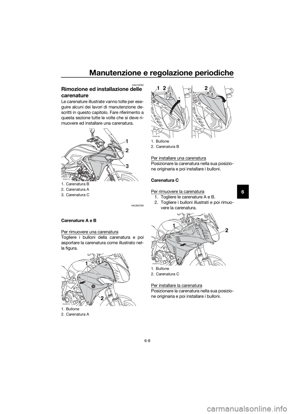 YAMAHA MT07 TRACER 2018 Manuale duso (in Italian) Manutenzione e regolazione periodiche
6-8
6
HAU18782
Rimozione ed installazione delle
carenature
Le carenature illustrate vanno tolte per ese-
guire alcuni dei lavori di manutenzione de-
scritti in q YAMAHA MT07 TRACER 2018 Manuale duso (in Italian) Manutenzione e regolazione periodiche
6-8
6
HAU18782
Rimozione ed installazione delle
carenature
Le carenature illustrate vanno tolte per ese-
guire alcuni dei lavori di manutenzione de-
scritti in q