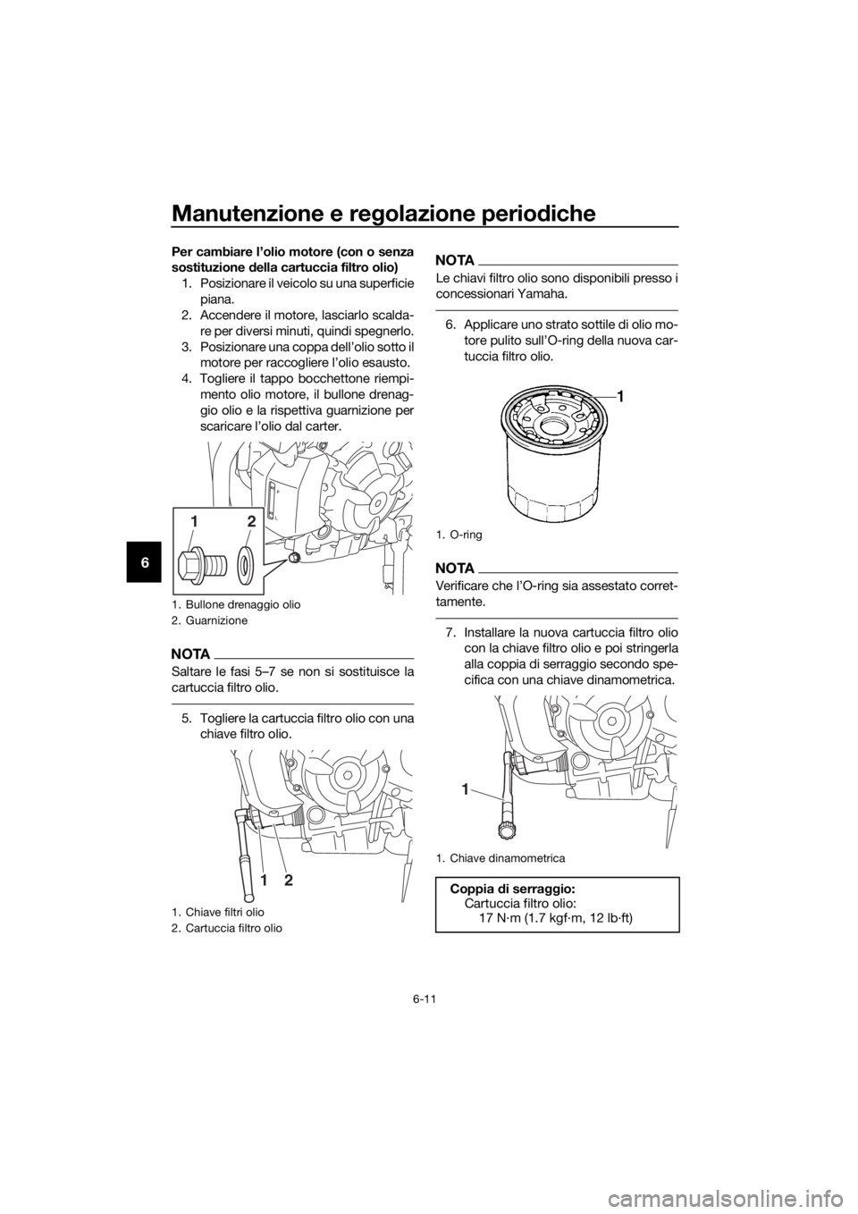 YAMAHA MT07 TRACER 2018 Manuale duso (in Italian) Manutenzione e regolazione periodiche
6-11
6
Per cambiare l’olio motore (con o senza
sostituzione della cartuccia filtro olio)
1. Posizionare il veicolo su una superficie
piana.
2. Accendere il moto YAMAHA MT07 TRACER 2018 Manuale duso (in Italian) Manutenzione e regolazione periodiche
6-11
6
Per cambiare l’olio motore (con o senza
sostituzione della cartuccia filtro olio)
1. Posizionare il veicolo su una superficie
piana.
2. Accendere il moto