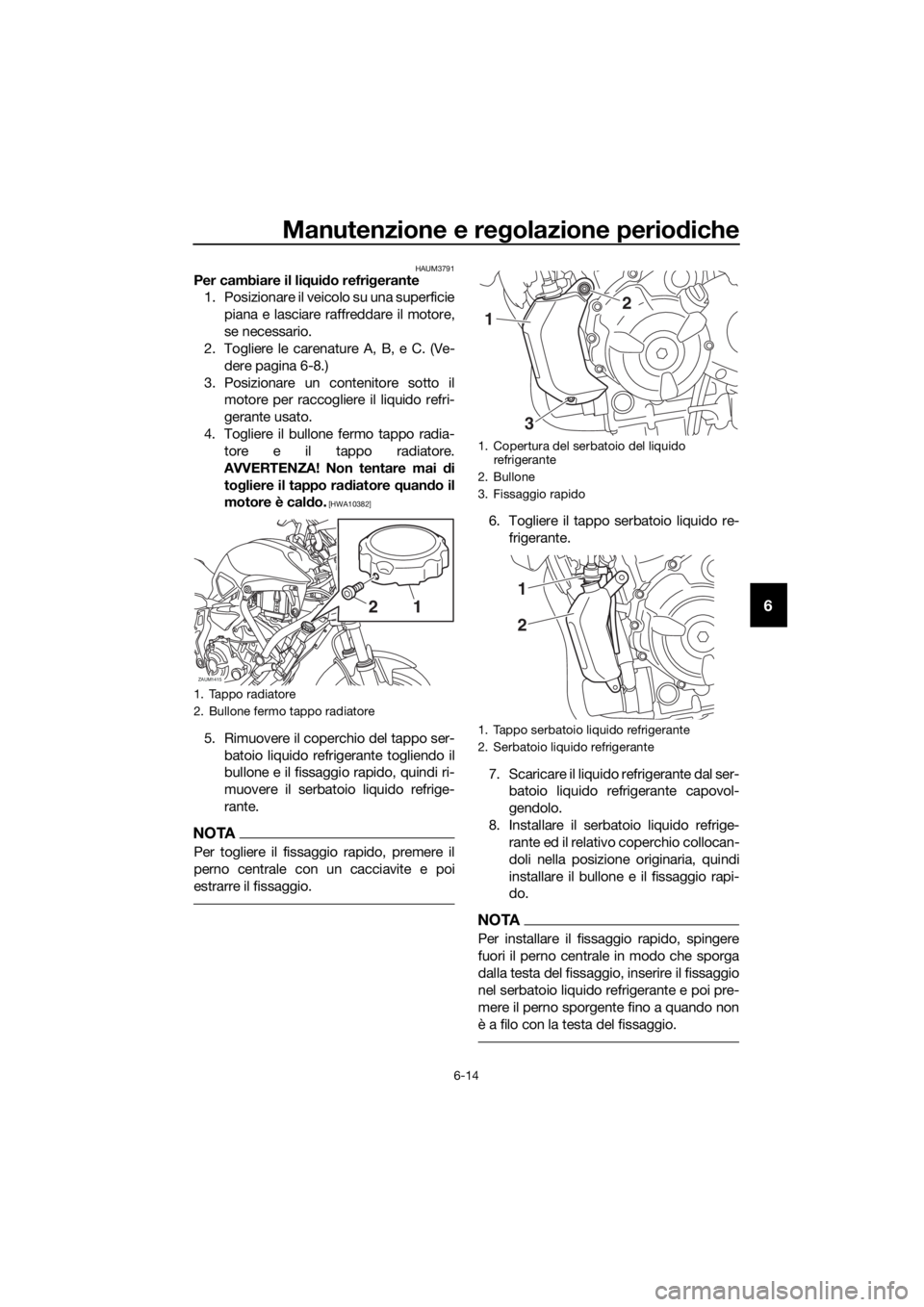 YAMAHA MT07 TRACER 2018 Manuale duso (in Italian) Manutenzione e regolazione periodiche
6-14
6
HAUM3791Per cambiare il liquido refrigerante
1. Posizionare il veicolo su una superficie
piana e lasciare raffreddare il motore,
se necessario.
2. Togliere YAMAHA MT07 TRACER 2018 Manuale duso (in Italian) Manutenzione e regolazione periodiche
6-14
6
HAUM3791Per cambiare il liquido refrigerante
1. Posizionare il veicolo su una superficie
piana e lasciare raffreddare il motore,
se necessario.
2. Togliere