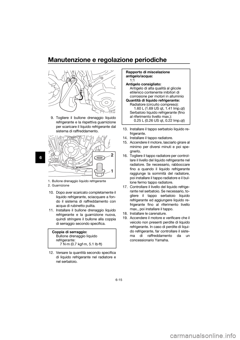 YAMAHA MT07 TRACER 2018 Manuale duso (in Italian) Manutenzione e regolazione periodiche
6-15
6
9. Togliere il bullone drenaggio liquido
refrigerante e la rispettiva guarnizione
per scaricare il liquido refrigerante dal
sistema di raffreddamento.
10. YAMAHA MT07 TRACER 2018 Manuale duso (in Italian) Manutenzione e regolazione periodiche
6-15
6
9. Togliere il bullone drenaggio liquido
refrigerante e la rispettiva guarnizione
per scaricare il liquido refrigerante dal
sistema di raffreddamento.
10.