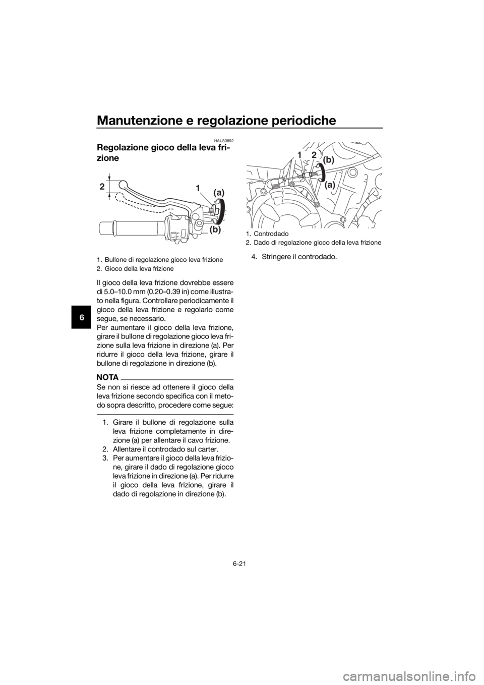 YAMAHA MT07 TRACER 2018 Manuale duso (in Italian) Manutenzione e regolazione periodiche
6-21
6
HAU33892
Regolazione gioco della leva fri-
zione
Il gioco della leva frizione dovrebbe essere
di 5.0–10.0 mm (0.20–0.39 in) come illustra-
to nella fig YAMAHA MT07 TRACER 2018 Manuale duso (in Italian) Manutenzione e regolazione periodiche
6-21
6
HAU33892
Regolazione gioco della leva fri-
zione
Il gioco della leva frizione dovrebbe essere
di 5.0–10.0 mm (0.20–0.39 in) come illustra-
to nella fig