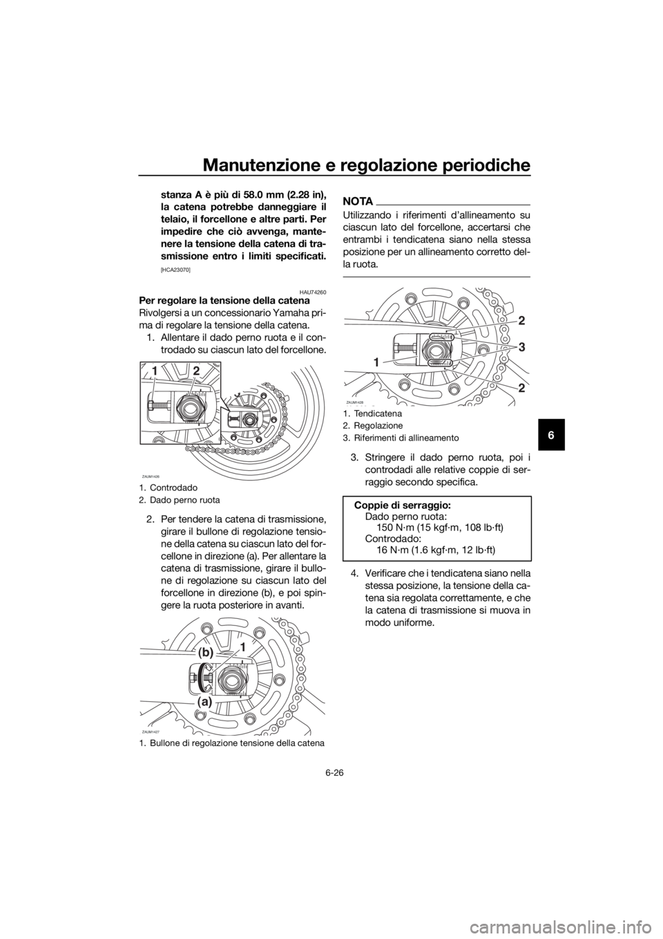 YAMAHA MT07 TRACER 2018 Manuale duso (in Italian) Manutenzione e regolazione periodiche
6-26
6
stanza A è più di 58.0 mm (2.28 in),
la catena potrebbe danneggiare il
telaio, il forcellone e altre parti. Per
impedire che ciò avvenga, mante-
nere la YAMAHA MT07 TRACER 2018 Manuale duso (in Italian) Manutenzione e regolazione periodiche
6-26
6
stanza A è più di 58.0 mm (2.28 in),
la catena potrebbe danneggiare il
telaio, il forcellone e altre parti. Per
impedire che ciò avvenga, mante-
nere la