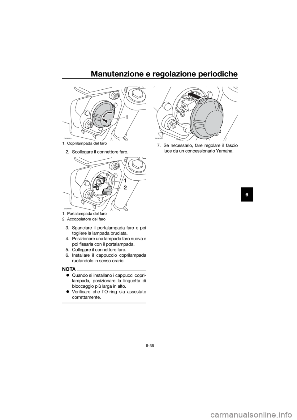 YAMAHA MT07 TRACER 2018 Manuale duso (in Italian) Manutenzione e regolazione periodiche
6-36
6
2. Scollegare il connettore faro.
3. Sganciare il portalampada faro e poi
togliere la lampada bruciata.
4. Posizionare una lampada faro nuova e
poi fissarl YAMAHA MT07 TRACER 2018 Manuale duso (in Italian) Manutenzione e regolazione periodiche
6-36
6
2. Scollegare il connettore faro.
3. Sganciare il portalampada faro e poi
togliere la lampada bruciata.
4. Posizionare una lampada faro nuova e
poi fissarl
