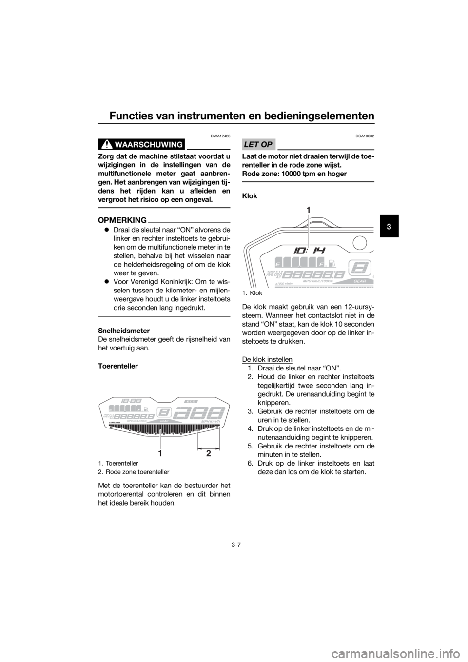 YAMAHA TRACER 700 2018  Instructieboekje (in Dutch) Functies van instrumenten en bedieningselementen
3-7
3
WAARSCHUWING
DWA12423
Zorg dat de machine stilstaat voordat u
wijzigingen in de instellingen van de
multifunctionele meter gaat aanbren-
gen. Het