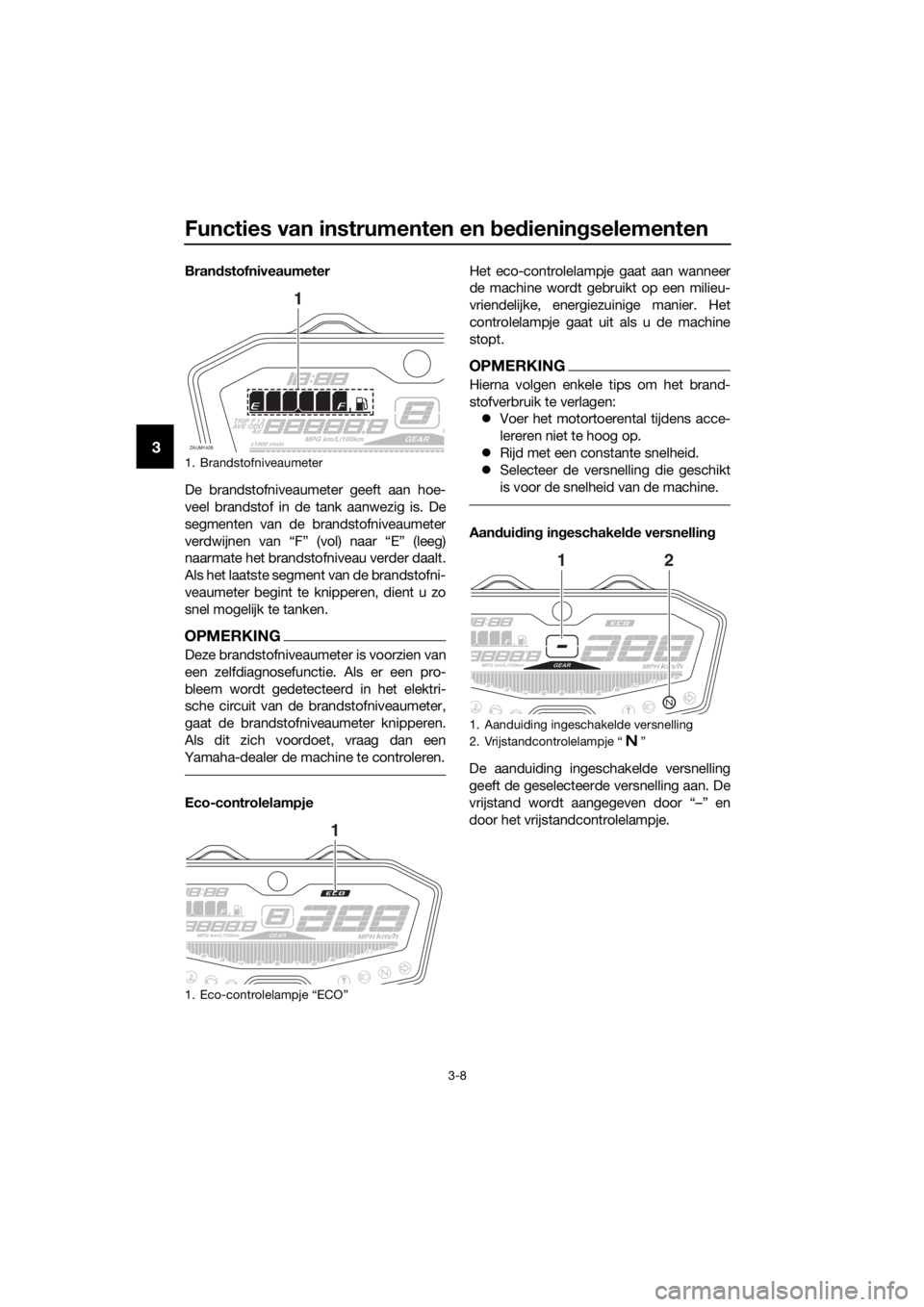YAMAHA TRACER 700 2018  Instructieboekje (in Dutch) Functies van instrumenten en bedieningselementen
3-8
3
Brandstofniveaumeter
De brandstofniveaumeter geeft aan hoe-
veel brandstof in de tank aanwezig is. De
segmenten van de brandstofniveaumeter
verdw