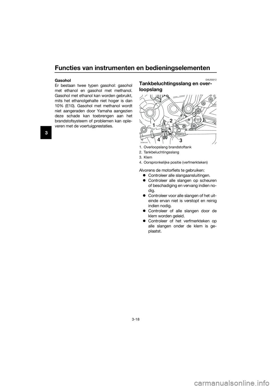 YAMAHA TRACER 700 2018  Instructieboekje (in Dutch) Functies van instrumenten en bedieningselementen
3-18
3
Gasohol
Er bestaan twee typen gasohol: gasohol
met ethanol en gasohol met methanol.
Gasohol met ethanol kan worden gebruikt,
mits het ethanolgeh