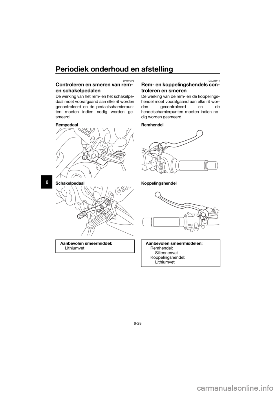 YAMAHA TRACER 700 2018 Instructieboekje (in Dutch) Periodiek onderhoud en afstelling
6-28
6
DAU44276
Controleren en smeren van rem-
en schakelpedalen
De werking van het rem- en het schakelpe-
daal moet voorafgaand aan elke rit worden
gecontroleerd en YAMAHA TRACER 700 2018 Instructieboekje (in Dutch) Periodiek onderhoud en afstelling
6-28
6
DAU44276
Controleren en smeren van rem-
en schakelpedalen
De werking van het rem- en het schakelpe-
daal moet voorafgaand aan elke rit worden
gecontroleerd en