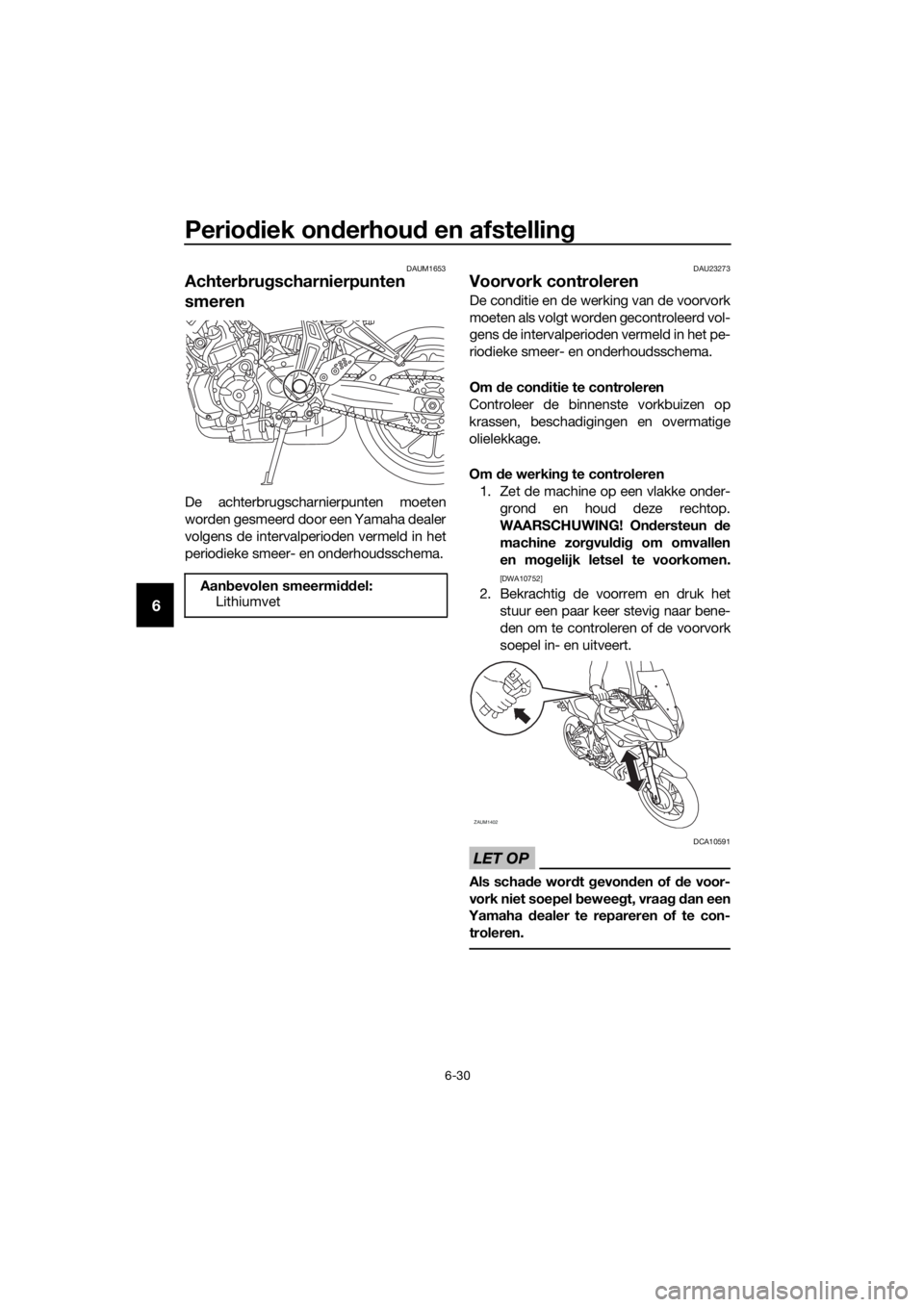 YAMAHA TRACER 700 2018 Instructieboekje (in Dutch) Periodiek onderhoud en afstelling
6-30
6
DAUM1653
Achterbrugscharnierpunten
smeren
De achterbrugscharnierpunten moeten
worden gesmeerd door een Yamaha dealer
volgens de intervalperioden vermeld in he YAMAHA TRACER 700 2018 Instructieboekje (in Dutch) Periodiek onderhoud en afstelling
6-30
6
DAUM1653
Achterbrugscharnierpunten
smeren
De achterbrugscharnierpunten moeten
worden gesmeerd door een Yamaha dealer
volgens de intervalperioden vermeld in he