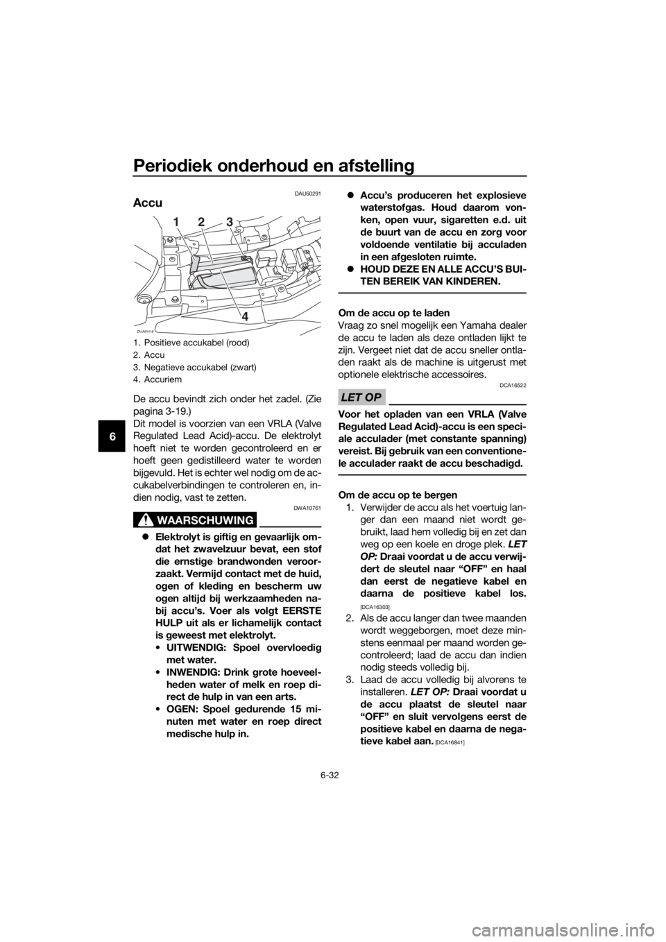 YAMAHA TRACER 700 2018 Instructieboekje (in Dutch) Periodiek onderhoud en afstelling
6-32
6
DAU50291
Accu
De accu bevindt zich onder het zadel. (Zie
pagina 3-19.)
Dit model is voorzien van een VRLA (Valve
Regulated Lead Acid)-accu. De elektrolyt
hoeft YAMAHA TRACER 700 2018 Instructieboekje (in Dutch) Periodiek onderhoud en afstelling
6-32
6
DAU50291
Accu
De accu bevindt zich onder het zadel. (Zie
pagina 3-19.)
Dit model is voorzien van een VRLA (Valve
Regulated Lead Acid)-accu. De elektrolyt
hoeft