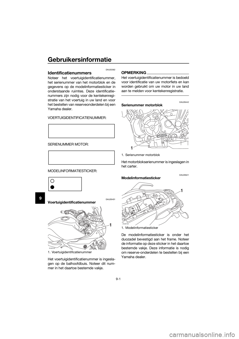 YAMAHA MT07 TRACER 2018 Instructieboekje (in Dutch) Gebruikersinformatie
9-1
9
DAU53562
Identificatienummers
Noteer het voertuigidentificatienummer,
het serienummer van het motorblok en de
gegevens op de modelinformatiesticker in
onderstaande ruimtes. YAMAHA MT07 TRACER 2018 Instructieboekje (in Dutch) Gebruikersinformatie
9-1
9
DAU53562
Identificatienummers
Noteer het voertuigidentificatienummer,
het serienummer van het motorblok en de
gegevens op de modelinformatiesticker in
onderstaande ruimtes.