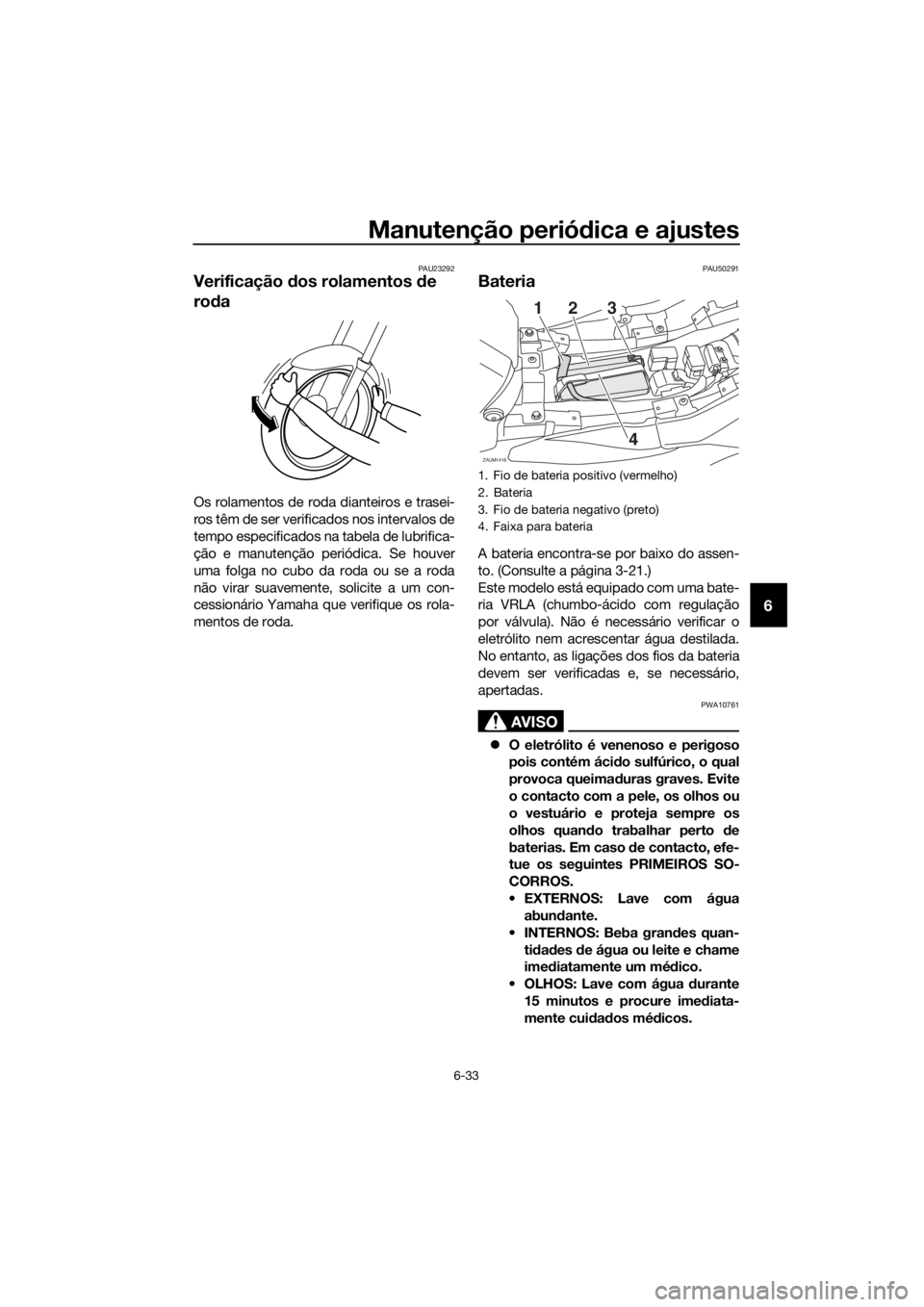 YAMAHA TRACER 700 2018 Manual de utilização (in Portuguese) Manutenção periódica e ajustes
6-33
6
PAU23292
Verificação dos rolamentos de
roda
Os rolamentos de roda dianteiros e trasei-
ros têm de ser verificados nos intervalos de
tempo especificados na YAMAHA TRACER 700 2018 Manual de utilização (in Portuguese) Manutenção periódica e ajustes
6-33
6
PAU23292
Verificação dos rolamentos de
roda
Os rolamentos de roda dianteiros e trasei-
ros têm de ser verificados nos intervalos de
tempo especificados na
