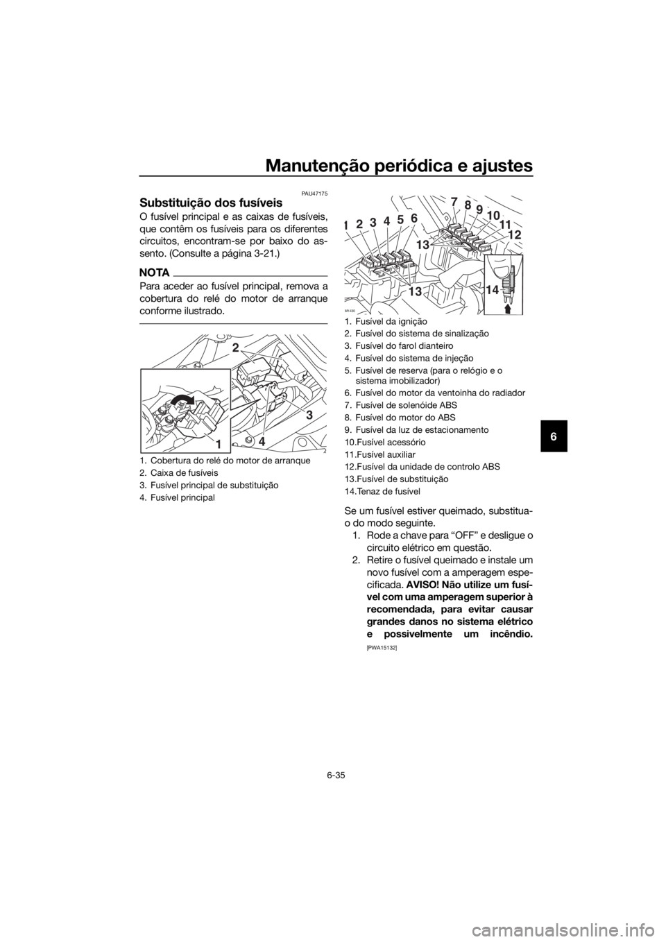 YAMAHA TRACER 700 2018 Manual de utilização (in Portuguese) Manutenção periódica e ajustes
6-35
6
PAU47175
Substituição dos fusíveis
O fusível principal e as caixas de fusíveis,
que contêm os fusíveis para os diferentes
circuitos, encontram-se por ba YAMAHA TRACER 700 2018 Manual de utilização (in Portuguese) Manutenção periódica e ajustes
6-35
6
PAU47175
Substituição dos fusíveis
O fusível principal e as caixas de fusíveis,
que contêm os fusíveis para os diferentes
circuitos, encontram-se por ba