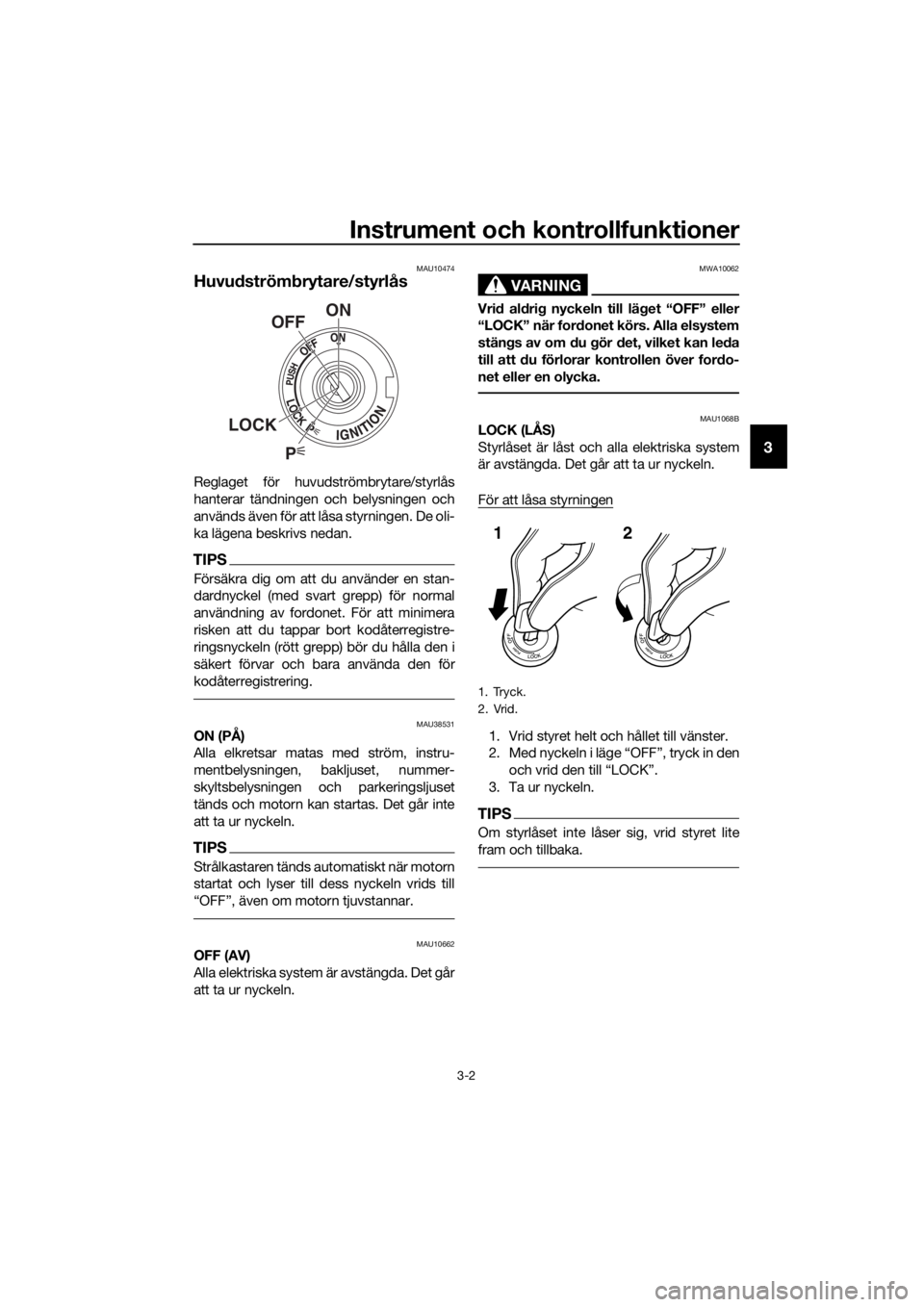 YAMAHA MT07 TRACER 2018  Bruksanvisningar (in Swedish) Instrument och kontrollfunktioner
3-2
3
MAU10474
Huvudströmbrytare/styrlås
Reglaget för huvudströmbrytare/styrlås
hanterar tändningen och belysningen och
används även för att låsa styrningen