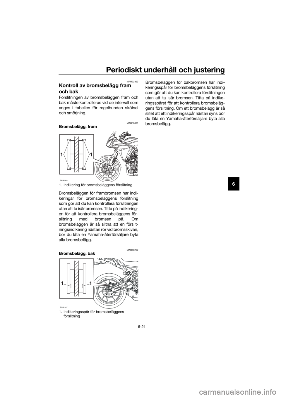 YAMAHA TRACER 700 2018  Bruksanvisningar (in Swedish) Periodiskt underhåll och justering
6-21
6
MAU22393
Kontroll av bromsbelägg fram 
och bak
Förslitningen av bromsbeläggen fram och
bak måste kontrolleras vid de intervall som
anges i tabellen för 