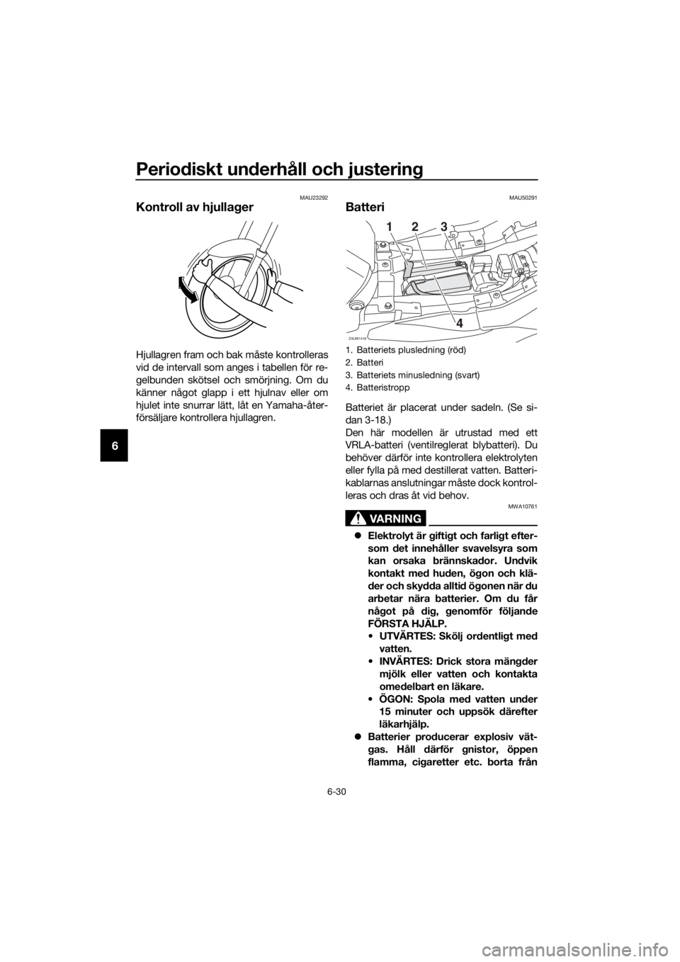 YAMAHA TRACER 700 2018  Bruksanvisningar (in Swedish) Periodiskt underhåll och justering
6-30
6
MAU23292
Kontroll av hjullager
Hjullagren fram och bak måste kontrolleras
vid de intervall som anges i tabellen för re-
gelbunden skötsel och smörjning. 