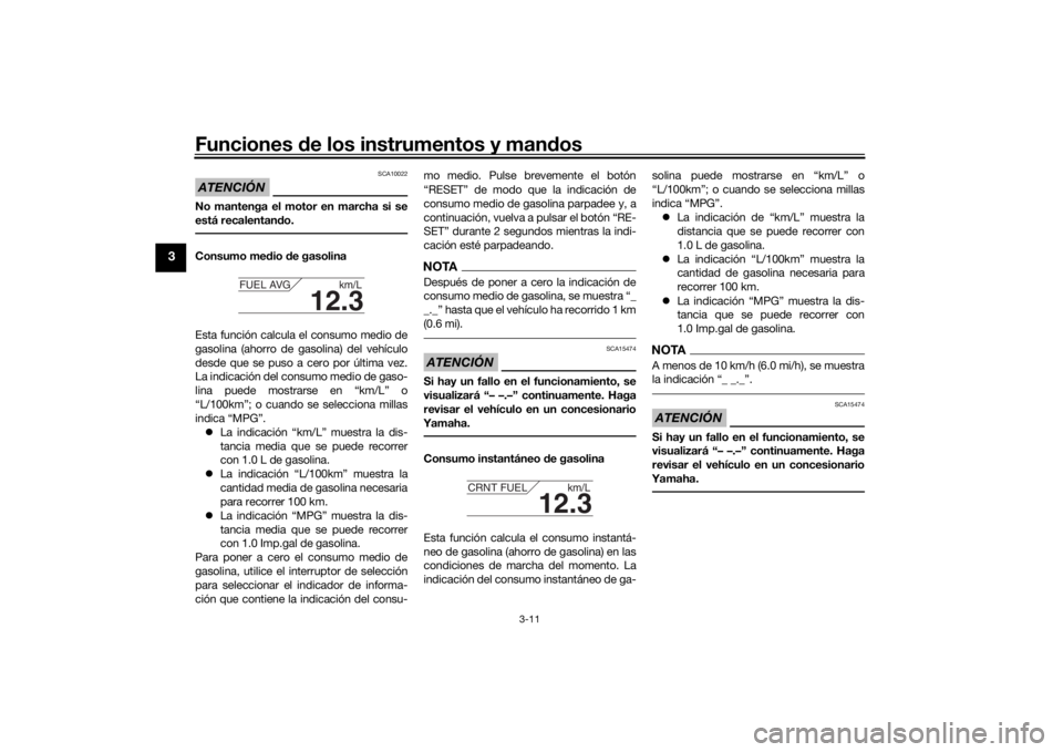 YAMAHA TRACER 900 2019  Manuale de Empleo (in Spanish) Funciones de los instrumentos y man dos
3-11
3
ATENCIÓN
SCA10022
No mantenga el motor en marcha si se
está recalentan do.Consumo me dio  de gasolina
Esta función calcula el consumo medio de
gasolin