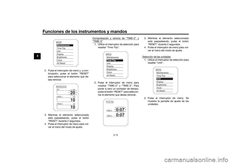 YAMAHA TRACER 900 2019  Manuale de Empleo (in Spanish) Funciones de los instrumentos y man dos
3-13
3
2. Pulse el interruptor de menú y, a con-
tinuación, pulse el botón “RESET”
para seleccionar el elemento que de-
sea reiniciar.
3. Mientras el ele