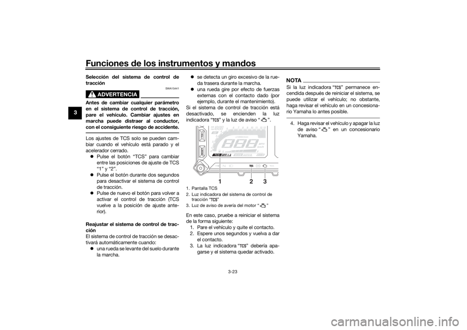 YAMAHA TRACER 900 2019 Manuale de Empleo (in Spanish) Funciones de los instrumentos y man dos
3-23
3
Selección del sistema d e control de
tracción
ADVERTENCIA
SWA15441
Antes de cambiar cualquier parámetro
en el sistema de control de tracción,
par YAMAHA TRACER 900 2019 Manuale de Empleo (in Spanish) Funciones de los instrumentos y man dos
3-23
3
Selección del sistema d e control de
tracción
ADVERTENCIA
SWA15441
Antes de cambiar cualquier parámetro
en el sistema de control de tracción,
par