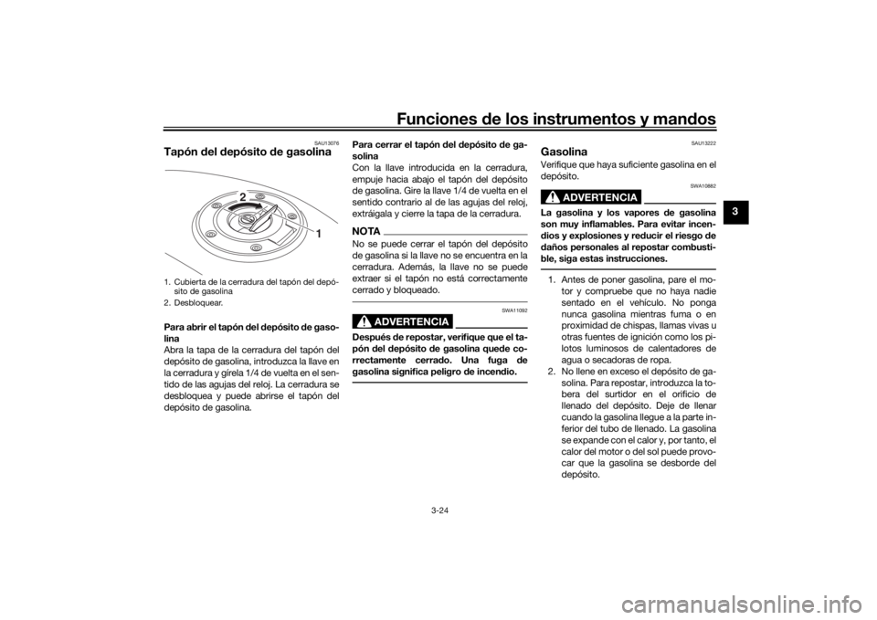 YAMAHA TRACER 900 2019  Manuale de Empleo (in Spanish) Funciones de los instrumentos y man dos
3-24
3
SAU13076
Tapón  del  depósito  de gasolinaPara abrir el tapón  del  depósito  de gaso-
lina
Abra la tapa de la cerradura del tapón del
depósito de 