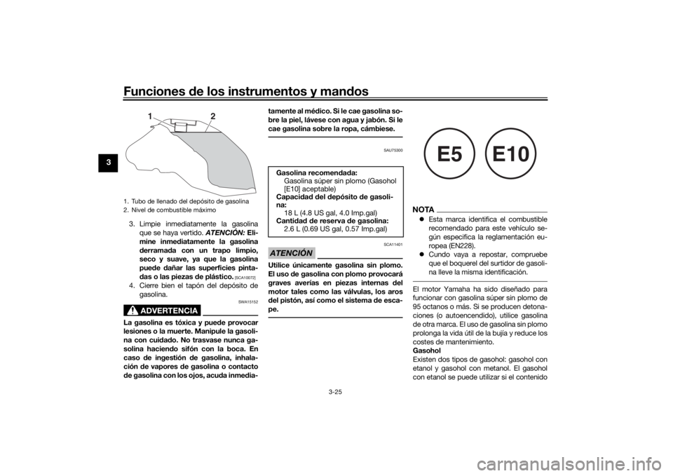 YAMAHA TRACER 900 2019  Manuale de Empleo (in Spanish) Funciones de los instrumentos y man dos
3-25
3
3. Limpie inmediatamente la gasolina
que se haya vertido.  ATENCIÓN: Eli-
mine inme diatamente la gasolina
d erramad a con un trapo limpio,
seco y suave