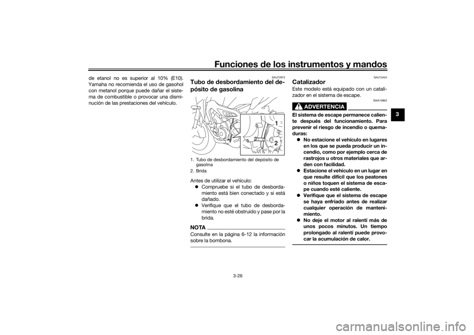 YAMAHA TRACER 900 2019  Manuale de Empleo (in Spanish) Funciones de los instrumentos y man dos
3-26
3
de etanol no es superior al 10% (E10).
Yamaha no recomienda el uso de gasohol con metanol porque puede dañar el siste-
ma de combustible o provocar una 