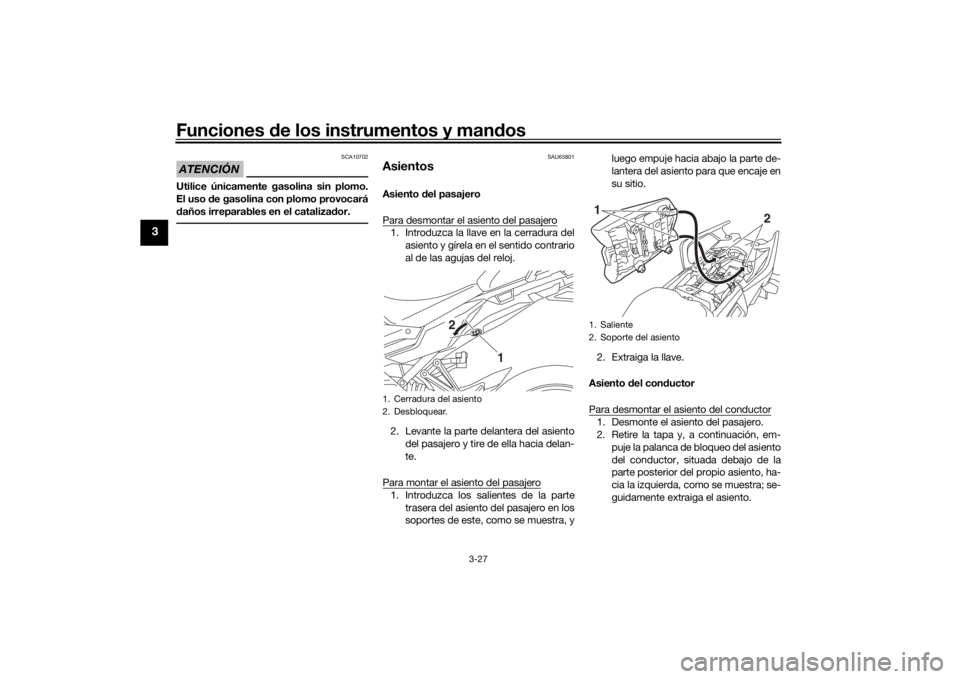 YAMAHA TRACER 900 2019  Manuale de Empleo (in Spanish) Funciones de los instrumentos y man dos
3-27
3
ATENCIÓN
SCA10702
Utilice únicamente gasolina sin plomo.
El uso  de gasolina con plomo provocará
d años irreparables en el cataliza dor.
SAU65801
Asi