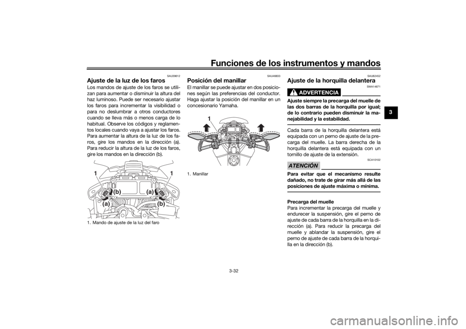 YAMAHA TRACER 900 2019  Manuale de Empleo (in Spanish) Funciones de los instrumentos y man dos
3-32
3
SAU39612
Ajuste  de la luz d e los farosLos mandos de ajuste de los faros se utili-
zan para aumentar o disminuir la altura del
haz luminoso. Puede ser n