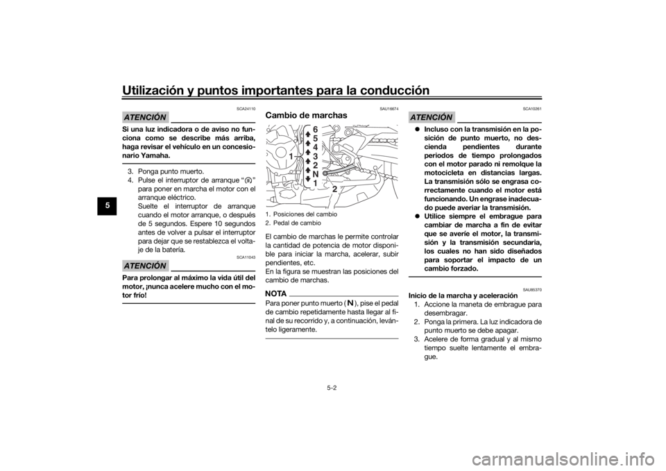 YAMAHA TRACER 900 2019  Manuale de Empleo (in Spanish) Utilización y puntos importantes para la conducción
5-2
5
ATENCIÓN
SCA24110
Si una luz in dica dora o  de aviso no fun-
ciona como se  describe más arriba,
haga revisar el vehículo en un concesio