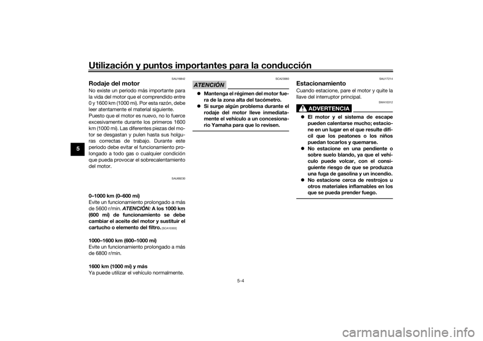 YAMAHA TRACER 900 2019  Manuale de Empleo (in Spanish) Utilización y puntos importantes para la conducción
5-4
5
SAU16842
Ro daje  del motorNo existe un periodo más importante para
la vida del motor que el comprendido entre
0 y 1600 km (1000 mi). Por e
