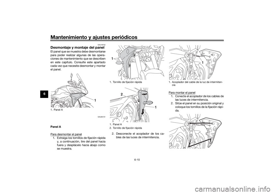 YAMAHA MT09 TRACER 2019 Manuale de Empleo (in Spanish) Mantenimiento y ajustes periódicos
6-10
6
SAU18752
Desmontaje y montaje d el panelEl panel que se muestra debe desmontarse
para poder realizar algunas de las opera-
ciones de mantenimiento que se des YAMAHA MT09 TRACER 2019 Manuale de Empleo (in Spanish) Mantenimiento y ajustes periódicos
6-10
6
SAU18752
Desmontaje y montaje d el panelEl panel que se muestra debe desmontarse
para poder realizar algunas de las opera-
ciones de mantenimiento que se des