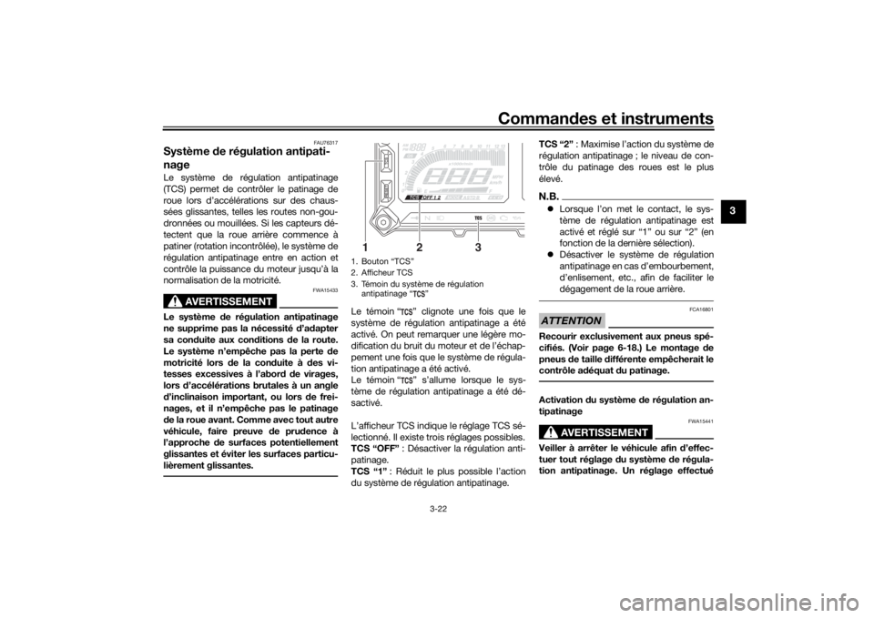 YAMAHA MT09 TRACER 2019 Notices Demploi (in French) Commandes et instruments
3-22
3
FAU76317
Système de régulation antipati-
nageLe système de régulation antipatinage
(TCS) permet de contrôler le patinage de
roue lors d’accélérations sur des YAMAHA MT09 TRACER 2019 Notices Demploi (in French) Commandes et instruments
3-22
3
FAU76317
Système de régulation antipati-
nageLe système de régulation antipatinage
(TCS) permet de contrôler le patinage de
roue lors d’accélérations sur des