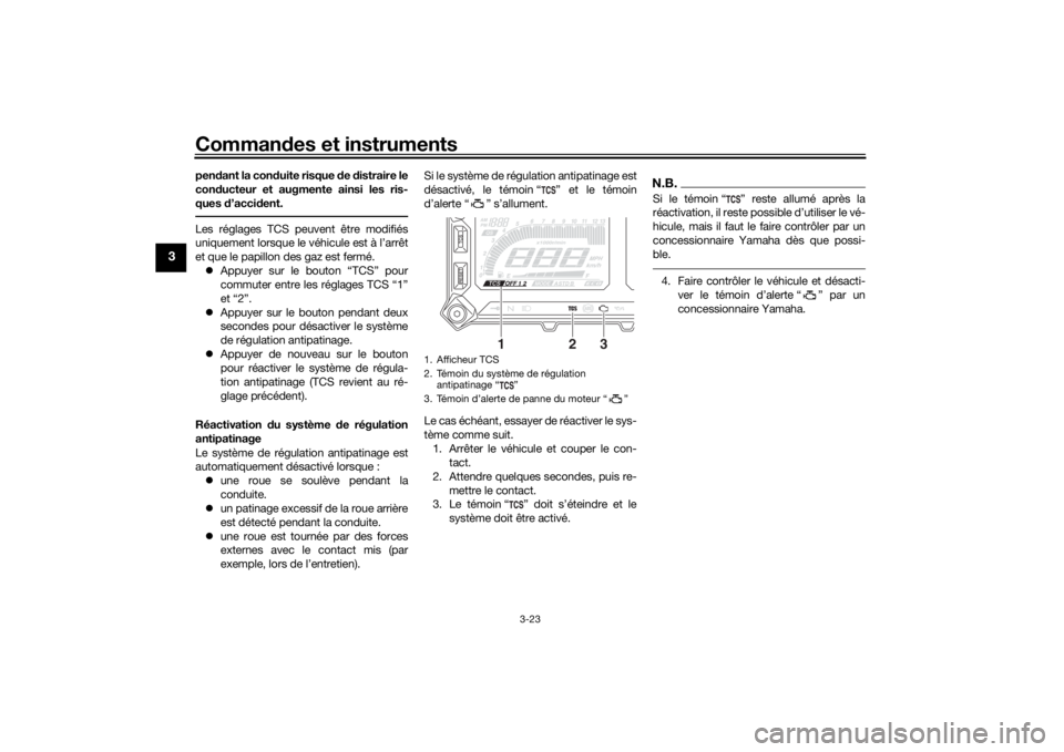 YAMAHA TRACER 900 2019  Notices Demploi (in French) Commandes et instruments
3-23
3
pen dant la con duite risque d e distraire le
con ducteur et augmente ainsi les ris-
ques d ’accident.Les réglages TCS peuvent être modifiés
uniquement lorsque le 