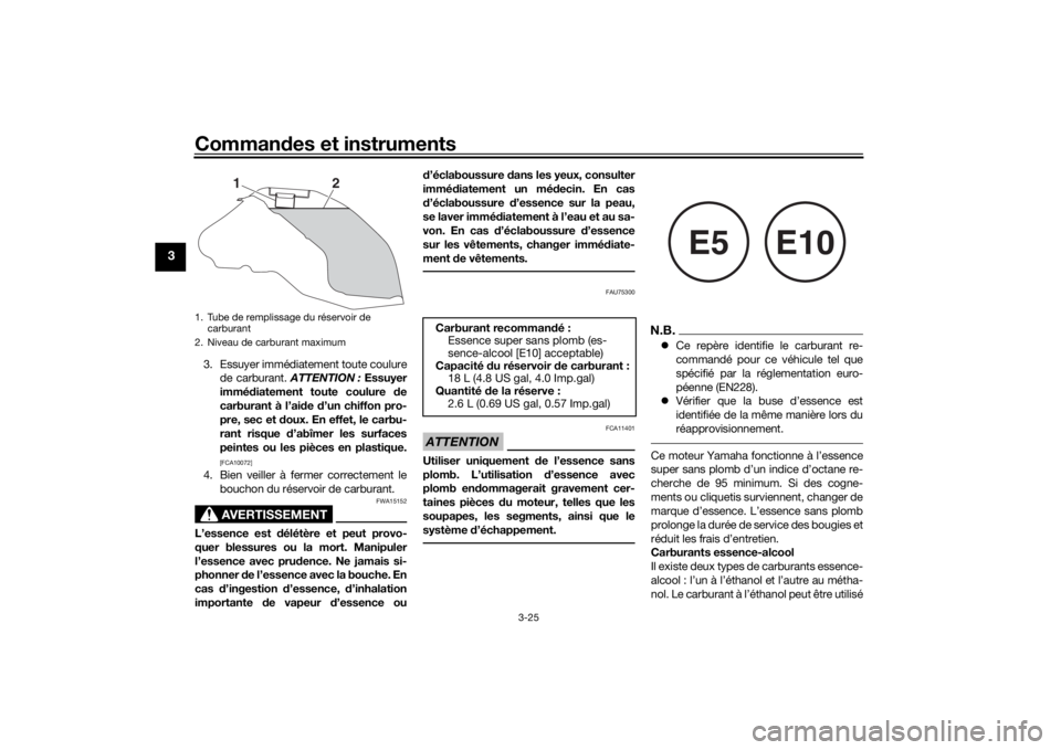 YAMAHA TRACER 900 2019  Notices Demploi (in French) Commandes et instruments
3-25
3
3. Essuyer immédiatement toute coulure
de carburant.  ATTENTION : Essuyer
immé diatement toute coulure  de
carburant à l’ai de  d’un chiffon pro-
pre, sec et  do