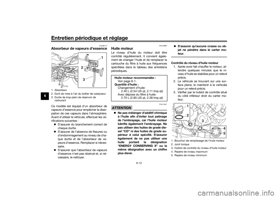YAMAHA TRACER 900 2019  Notices Demploi (in French) Entretien périodique et réglage
6-12
6
FAU36112
Absorbeur  de vapeurs  d’essenceCe modèle est équipé d’un absorbeur de
vapeurs d’essence pour empêcher la dissi-
pation de ces vapeurs dans 