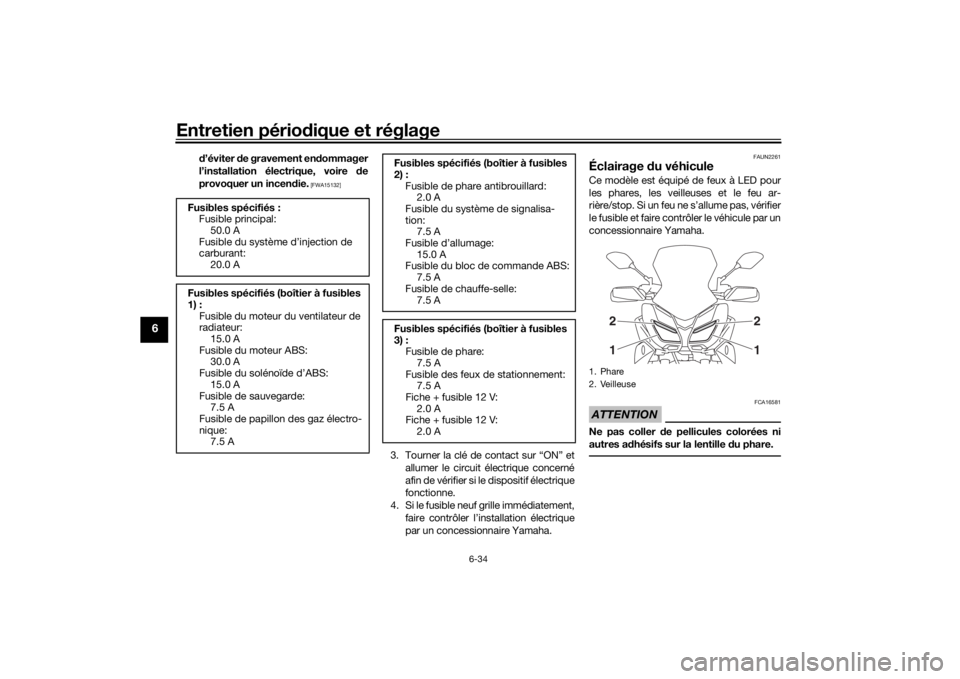 YAMAHA MT09 TRACER 2019  Notices Demploi (in French) Entretien périodique et réglage
6-34
6
d’éviter  de gravement en dommager
l’installation électrique, voire  de
provoquer un incen die.
 [FWA15132]
3. Tourner la clé de contact sur “ON” et