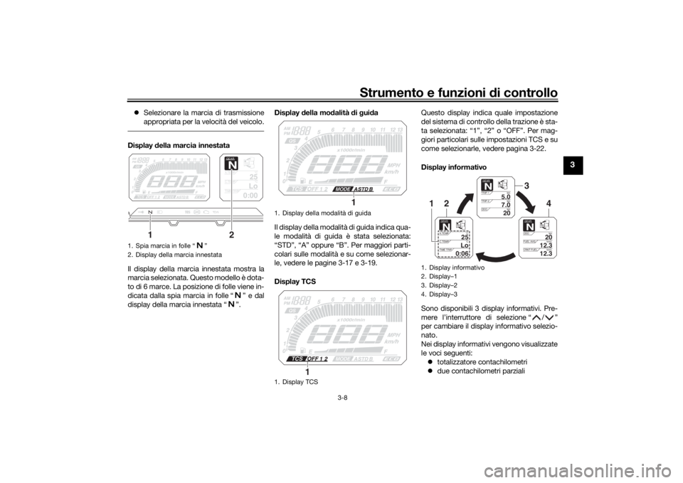 YAMAHA TRACER 900 2019  Manuale duso (in Italian) Strumento e funzioni di controllo
3-8
3
 Selezionare la marcia di trasmissione
appropriata per la velocità del veicolo.Display  della marcia innestata
Il display della marcia innestata mostra la
m