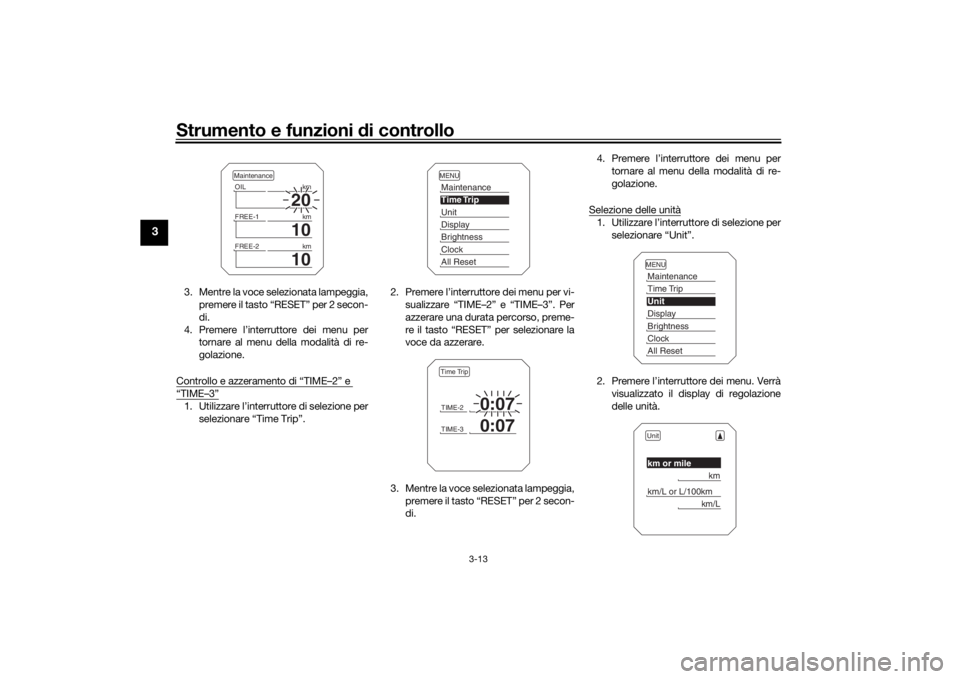 YAMAHA TRACER 900 2019  Manuale duso (in Italian) Strumento e funzioni di controllo
3-13
3
3. Mentre la voce selezionata lampeggia,
premere il tasto “RESET” per 2 secon-
di.
4. Premere l’interruttore dei menu per tornare al menu della modalità